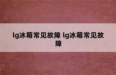 lg冰箱常见故障 lg冰箱常见故障